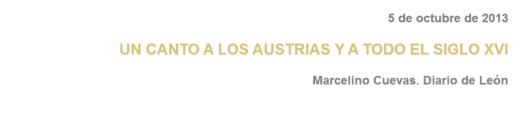 5 de octubre de 2013 UN CANTO A LOS AUSTRIAS Y A TODO EL SIGLO XVI Marcelino Cuevas. Diario de León 