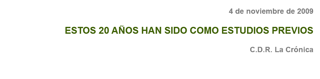 4 de noviembre de 2009 ESTOS 20 AÑOS HAN SIDO COMO ESTUDIOS PREVIOS C.D.R. La Crónica
