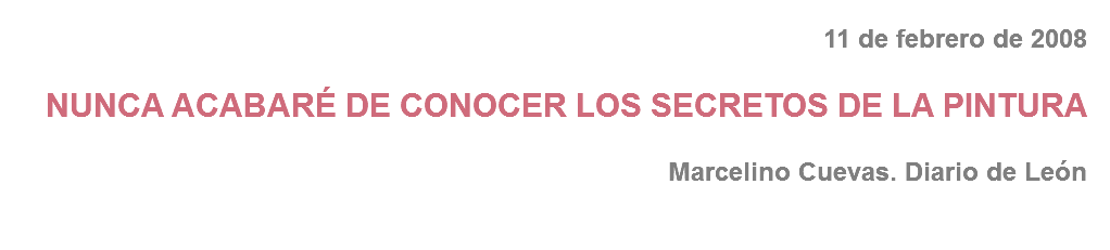 11 de febrero de 2008 NUNCA ACABARÉ DE CONOCER LOS SECRETOS DE LA PINTURA Marcelino Cuevas. Diario de León
