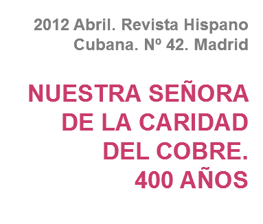 2012 Abril. Revista Hispano Cubana. Nº 42. Madrid NUESTRA SEÑORA DE LA CARIDAD
DEL COBRE.
400 AÑOS
