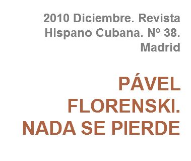 2010 Diciembre. Revista Hispano Cubana. Nº 38. Madrid PÁVEL FLORENSKI. NADA SE PIERDE
